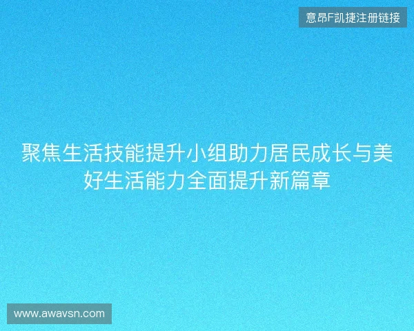 聚焦生活技能提升小组助力居民成长与美好生活能力全面提升新篇章