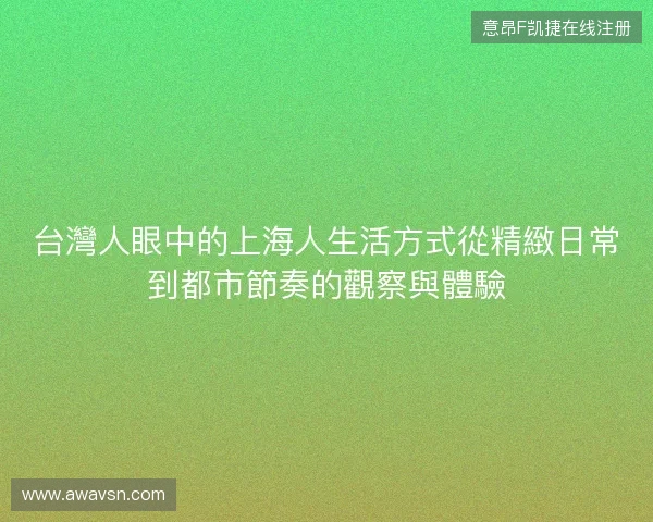 台灣人眼中的上海人生活方式從精緻日常到都市節奏的觀察與體驗